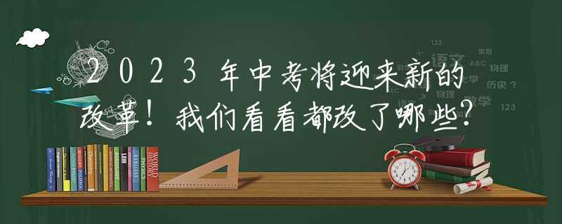2023年中考將迎來(lái)新的改革！我們看看都改了哪些？
