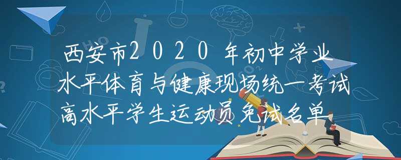 西安市2020年初中學(xué)業(yè)水平體育與健康現(xiàn)場統(tǒng)一考試高水平學(xué)生運(yùn)動(dòng)員免試名單
