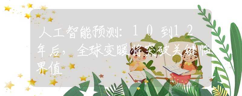 人工智能預(yù)測(cè)：10到12年后，全球變暖將突破關(guān)鍵臨界值