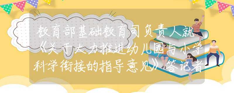 教育部基礎教育司負責人就《關于大力推進幼兒園與小學科學銜接的指導意見》答記者問