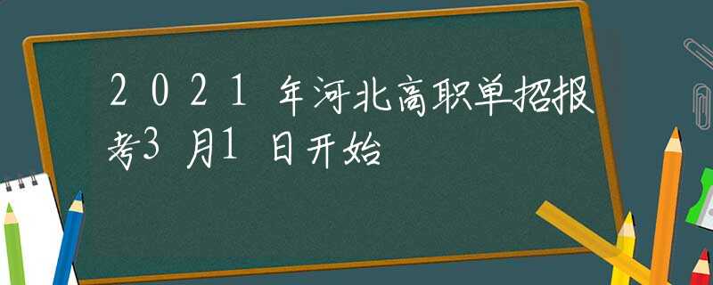 2021年河北高職單招報(bào)考3月1日開始