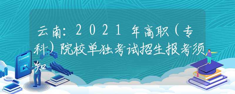 云南：2021年高職（?？疲┰盒为?dú)考試招生報(bào)考須知