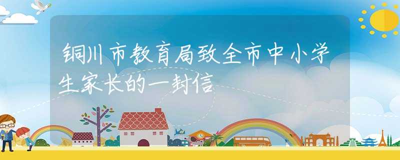 銅川市教育局致全市中小學(xué)生家長(zhǎng)的一封信