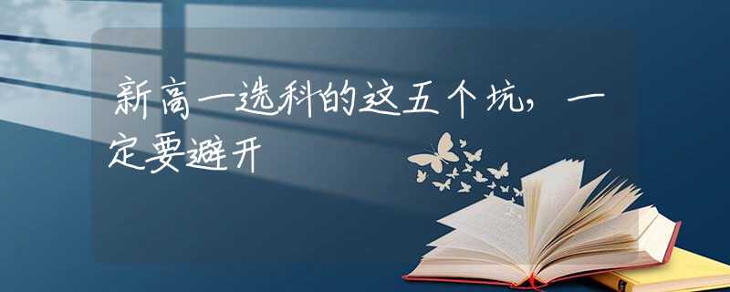 新高一選科的這五個坑，一定要避開