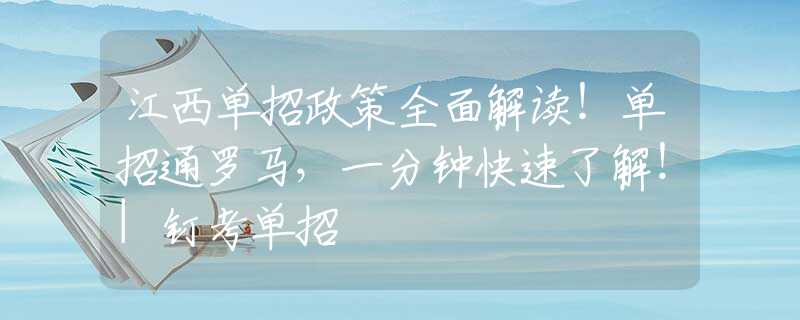 江西單招政策全面解讀！單招通羅馬，一分鐘快速了解！|釘考單招