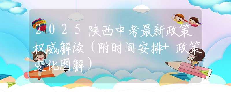2025陜西中考最新政策權(quán)威解讀（附時(shí)間安排+政策變化圖解）
