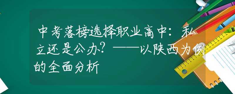 中考落榜選擇職業(yè)高中：私立還是公辦？——以陜西為例的全面分析