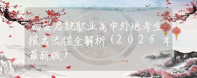 西安啟航職業(yè)高中外地考生報(bào)名流程全解析（2025年最新版）