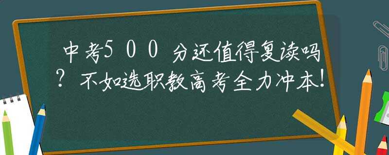 中考500分還值得復(fù)讀嗎？不如選職教高考全力沖本！