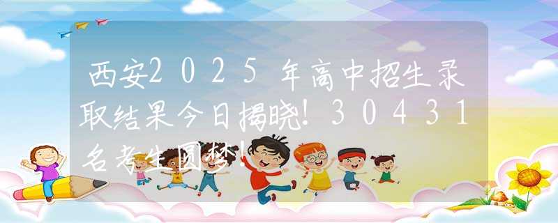 西安2025年高中招生錄取結果今日揭曉！30431名考生圓夢！