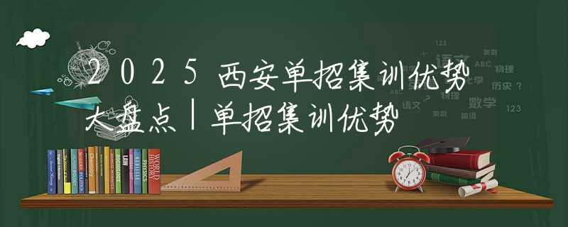 2025西安單招集訓優(yōu)勢大盤點｜單招集訓優(yōu)勢