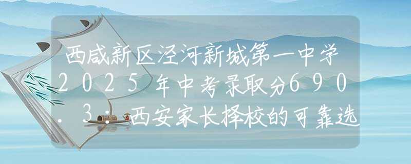 西咸新區(qū)涇河新城第一中學2025年中考錄取分690.3：西安家長擇校的可靠選擇