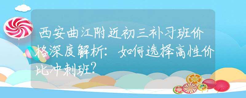 西安曲江附近初三補(bǔ)習(xí)班價格深度解析：如何選擇高性價比沖刺班？