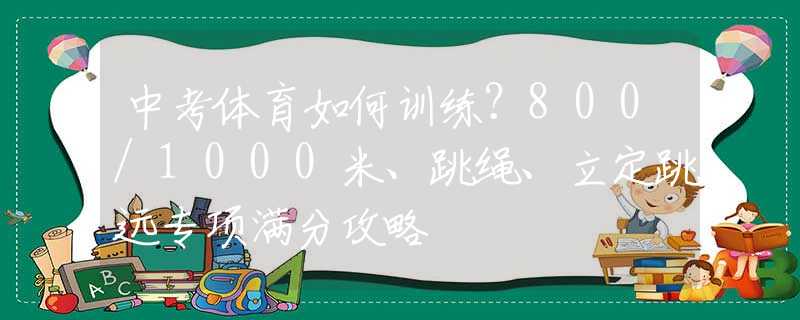 中考體育如何訓(xùn)練？800/1000米、跳繩、立定跳遠(yuǎn)專項(xiàng)滿分攻略
