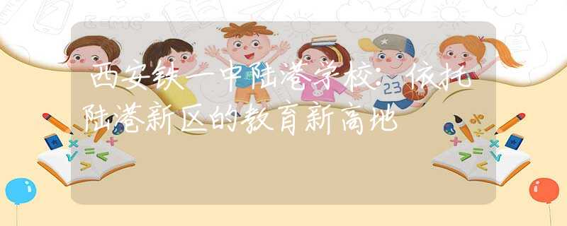 西安鐵一中陸港學校：依托陸港新區(qū)的教育新高地