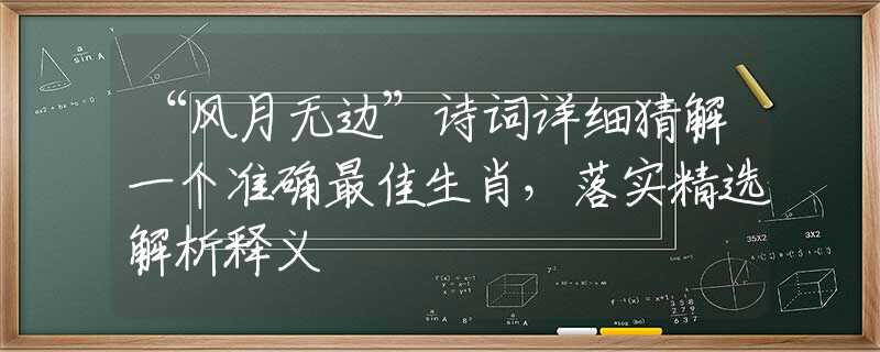 “風(fēng)月無(wú)邊”詩(shī)詞詳細(xì)猜解一個(gè)準(zhǔn)確最佳生肖，落實(shí)精選解析釋義