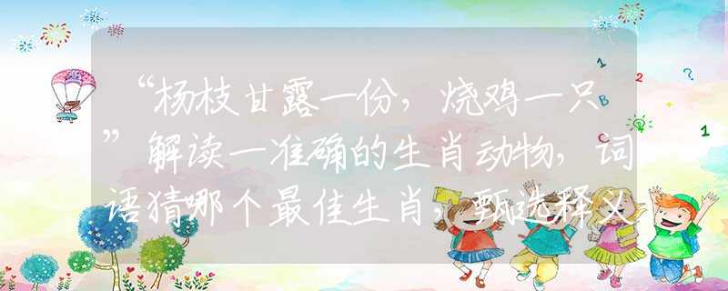 “楊枝甘露一份，燒雞一只”解讀一準確的生肖動物，詞語猜哪個最佳生肖，甄選釋義解讀分析