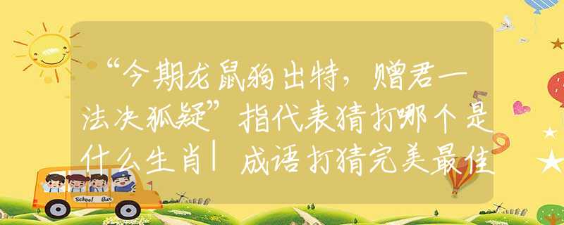 “今期龍鼠狗出特，贈(zèng)君一法決狐疑”指代表猜打哪個(gè)是什么生肖|成語(yǔ)打猜完美最佳精準(zhǔn)生肖|詩(shī)詞注釋解析