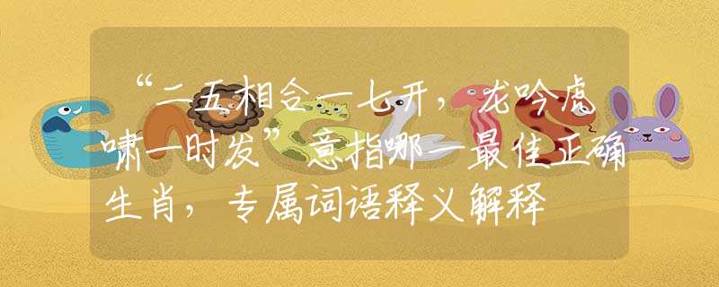 “二五相合一七開，龍吟虎嘯一時(shí)發(fā)”意指哪一最佳正確生肖，專屬詞語釋義解釋