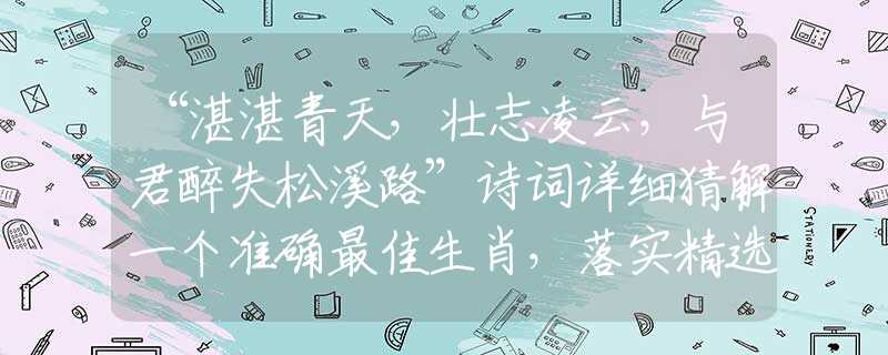 “湛湛青天，壯志凌云，與君醉失松溪路”詩(shī)詞詳細(xì)猜解一個(gè)準(zhǔn)確最佳生肖，落實(shí)精選解析釋義