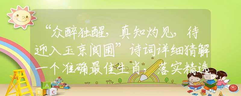 “眾醉獨醒，真知灼見，待迎入玉京閬圃”詩詞詳細猜解一個準(zhǔn)確最佳生肖，落實精選解析釋義