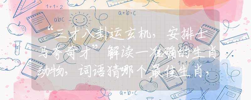 “三才八卦運(yùn)玄機(jī)，安排士馬夸奇才”解讀一準(zhǔn)確的生肖動(dòng)物，詞語猜哪個(gè)最佳生肖，甄選釋義解讀分析