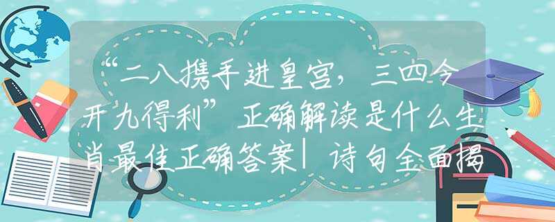 “二八攜手進(jìn)皇宮，三四今開九得利”正確解讀是什么生肖最佳正確答案|詩句全面揭曉釋義