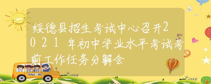 綏德縣招生考試中心召開2021年初中學業(yè)水平考試考前工作任務分解會