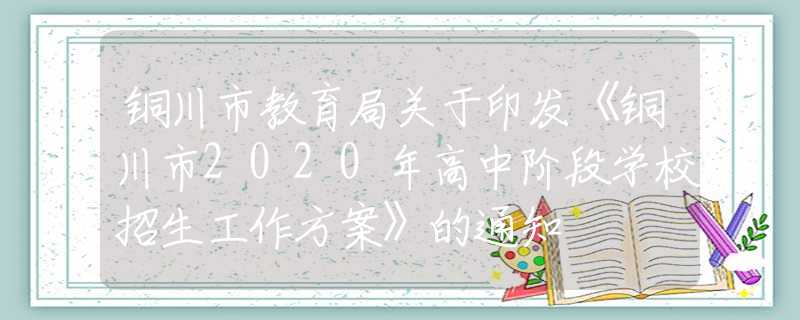 銅川市教育局關(guān)于印發(fā)《銅川市2020年高中階段學(xué)校招生工作方案》的通知