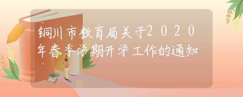 銅川市教育局關(guān)于2020年春季學(xué)期開(kāi)學(xué)工作的通知