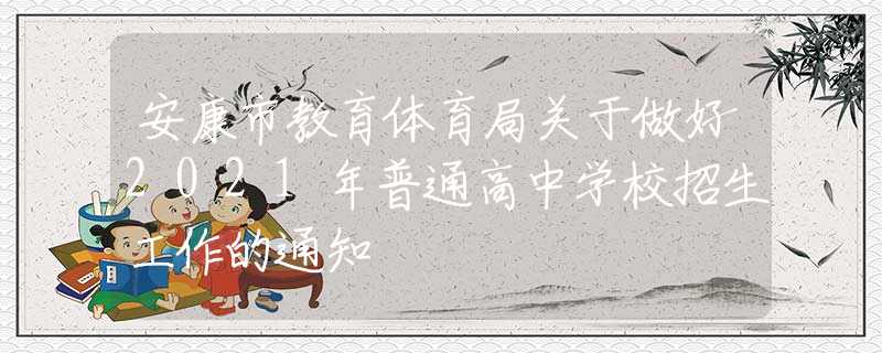 安康市教育體育局關(guān)于做好2021年普通高中學(xué)校招生工作的通知