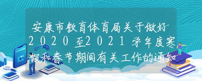 安康市教育體育局關(guān)于做好2020至2021學(xué)年度寒假和春節(jié)期間有關(guān)工作的通知