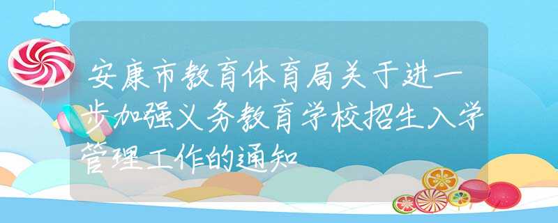 安康市教育體育局關(guān)于進(jìn)一步加強(qiáng)義務(wù)教育學(xué)校招生入學(xué)管理工作的通知