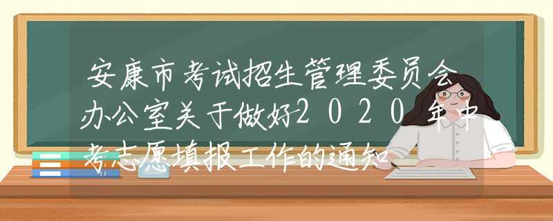 安康市考試招生管理委員會辦公室關(guān)于做好2020年中考志愿填報工作的通知