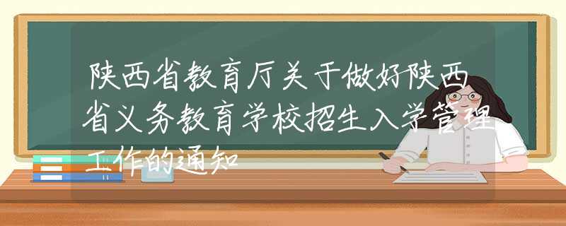 陜西省教育廳關(guān)于做好陜西省義務(wù)教育學(xué)校招生入學(xué)管理工作的通知