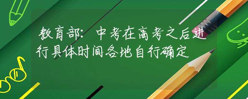 教育部：中考在高考之后進行具體時間各地自行確定