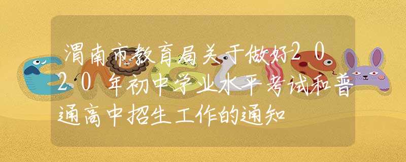 渭南市教育局關(guān)于做好2020年初中學(xué)業(yè)水平考試和普通高中招生工作的通知