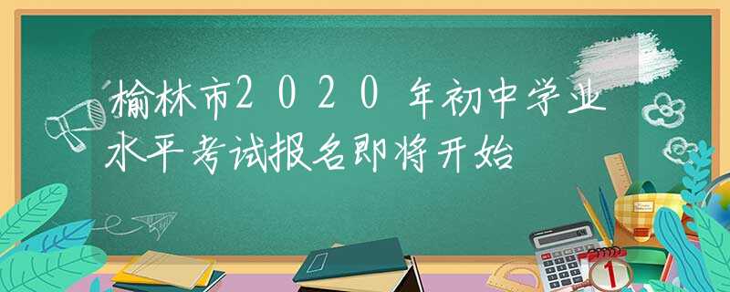 榆林市2020年初中學(xué)業(yè)水平考試報(bào)名即將開(kāi)始
