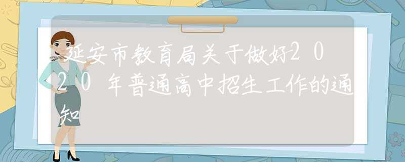 延安市教育局關(guān)于做好2020年普通高中招生工作的通知