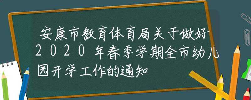 安康市教育體育局關(guān)于做好2020年春季學(xué)期全市幼兒園開學(xué)工作的通知