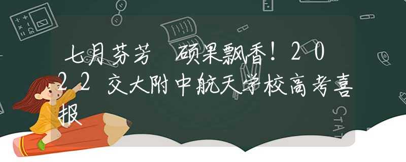 七月芬芳 碩果飄香！2022交大附中航天學校高考喜報