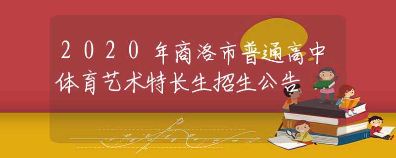 2020年商洛市普通高中體育藝術特長生招生公告