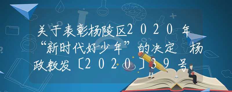 關(guān)于表彰楊陵區(qū)2020年“新時(shí)代好少年”的決定 楊政教發(fā)〔2020〕39號(hào)