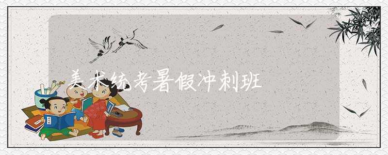 美術(shù)統(tǒng)考暑假沖刺班