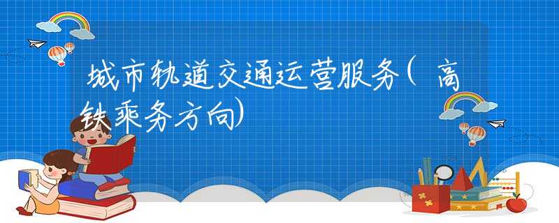 城市軌道交通運營服務(高鐵乘務方向)