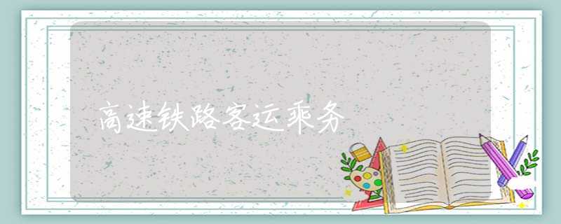 高速鐵路客運(yùn)乘務(wù)