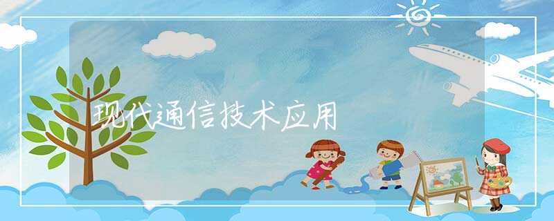 現(xiàn)代通信技術(shù)應(yīng)用