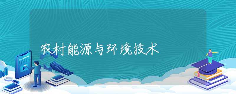 農(nóng)村能源與環(huán)境技術(shù) 農(nóng)村能源與環(huán)境技術(shù)